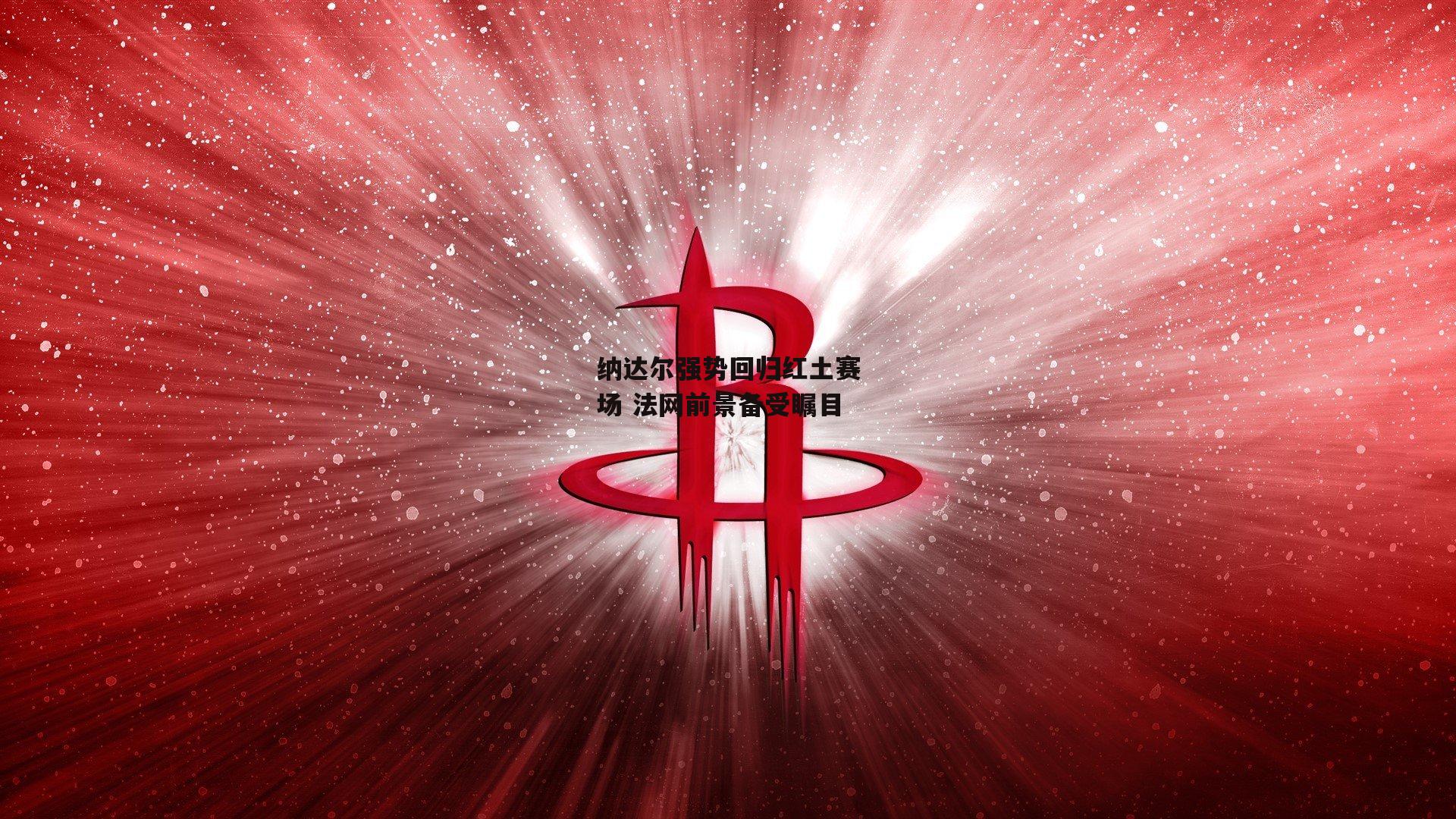 纳达尔强势回归红土赛场 法网前景备受瞩目